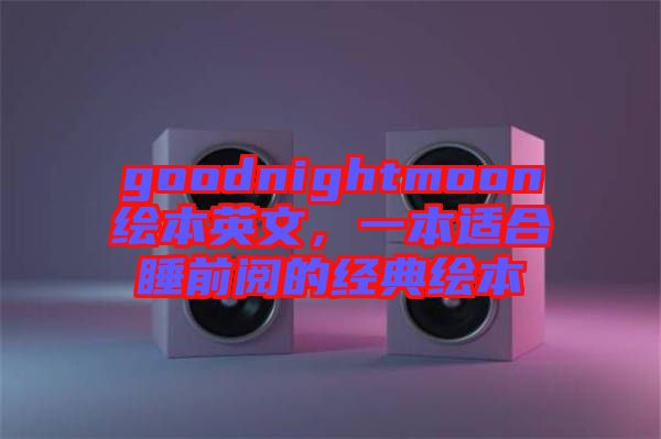 goodnightmoon繪本英文，一本適合睡前閱的經(jīng)典繪本