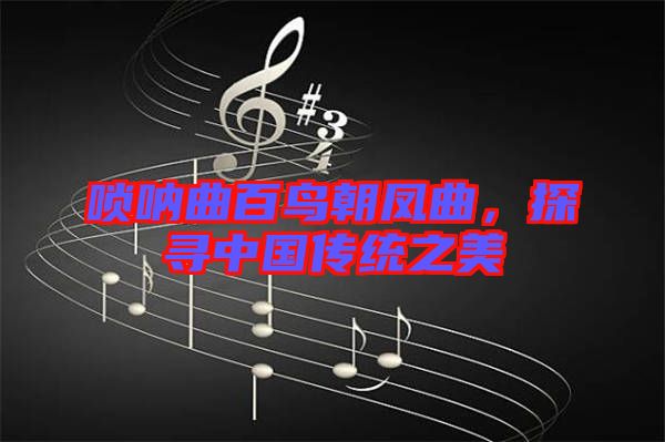 嗩吶曲百鳥朝鳳曲，探尋中國傳統(tǒng)之美