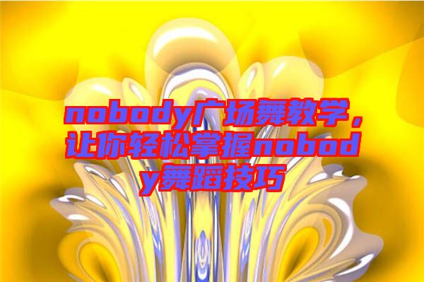 nobody廣場(chǎng)舞教學(xué)，讓你輕松掌握nobody舞蹈技巧