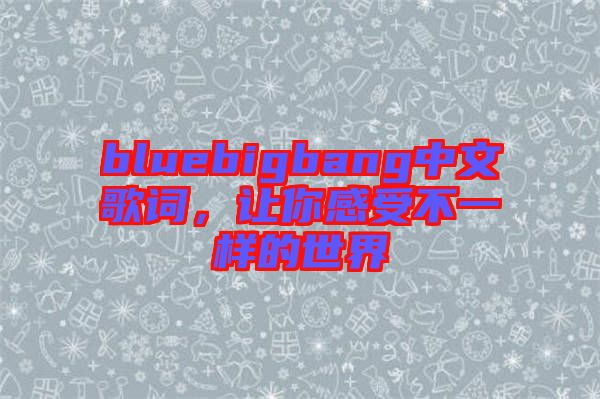 bluebigbang中文歌詞，讓你感受不一樣的世界