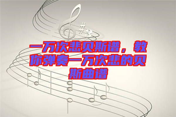 一萬次悲貝斯譜，教你彈奏一萬次悲的貝斯曲譜