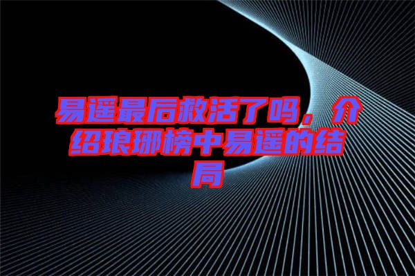 易遙最后救活了嗎，介紹瑯琊榜中易遙的結(jié)局