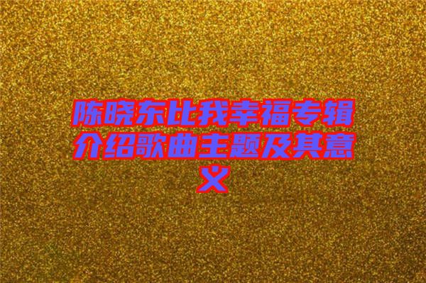 陳曉東比我幸福專輯介紹歌曲主題及其意義