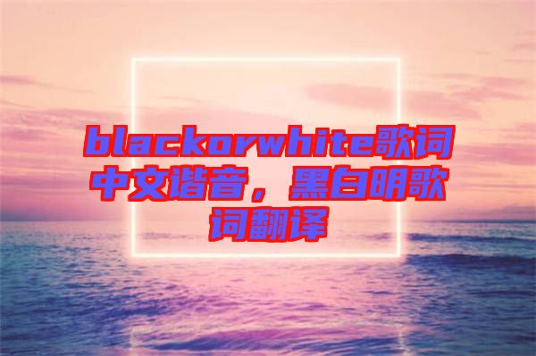 blackorwhite歌詞中文諧音，黑白明歌詞翻譯