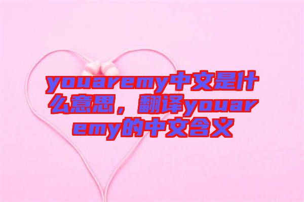 youaremy中文是什么意思，翻譯youaremy的中文含義