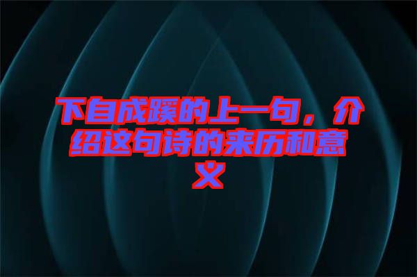 下自成蹊的上一句，介紹這句詩的來歷和意義