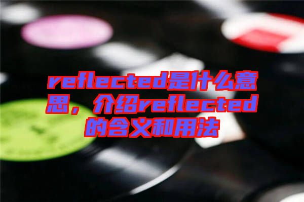 reflected是什么意思，介紹reflected的含義和用法