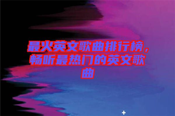 最火英文歌曲排行榜，暢聽最熱門的英文歌曲