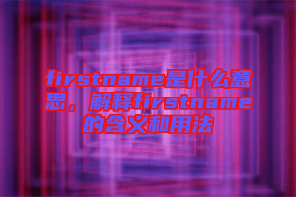 firstname是什么意思，解釋firstname的含義和用法