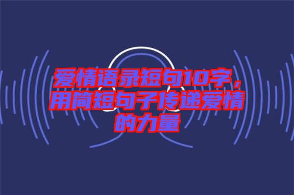 愛情語錄短句10字，用簡短句子傳遞愛情的力量