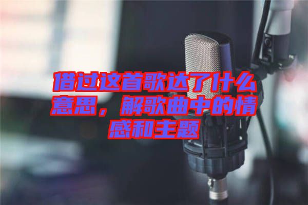 借過這首歌達了什么意思，解歌曲中的情感和主題