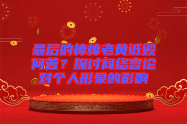 最后的棒棒老黃詆毀何苦？探討網(wǎng)絡(luò)言論對個人形象的影響