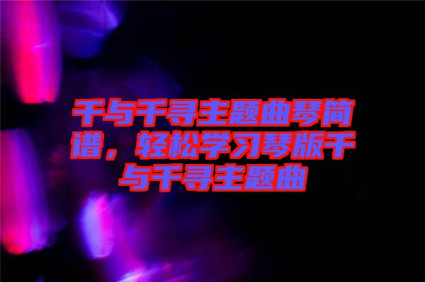 千與千尋主題曲琴簡譜，輕松學(xué)習(xí)琴版千與千尋主題曲