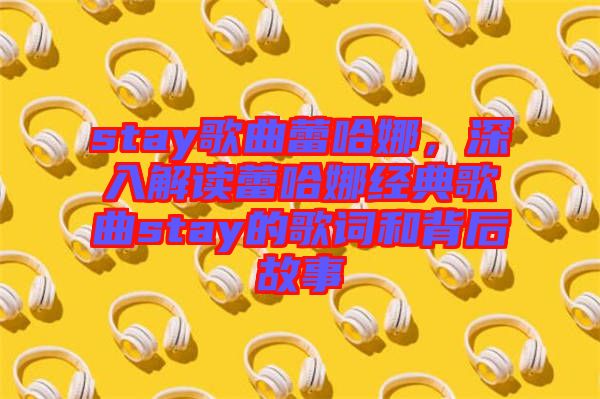 stay歌曲蕾哈娜，深入解讀蕾哈娜經(jīng)典歌曲stay的歌詞和背后故事