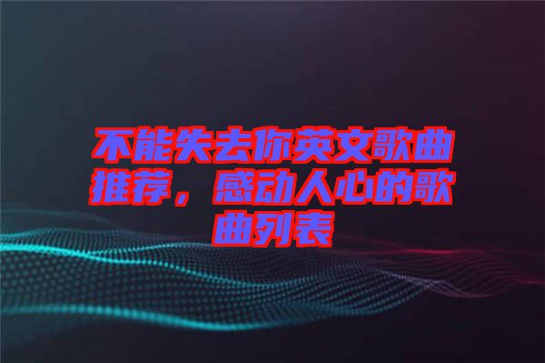 不能失去你英文歌曲推薦，感動人心的歌曲列表