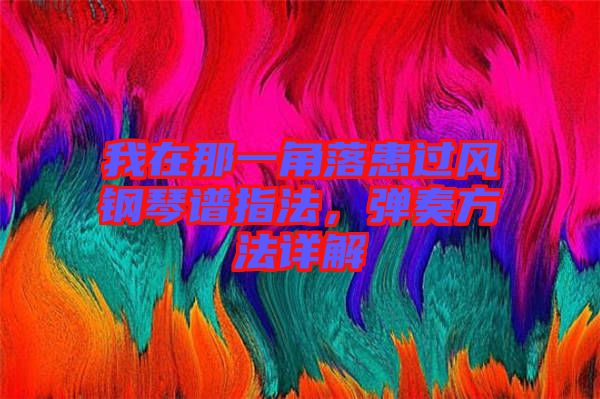 我在那一角落患過風(fēng)鋼琴譜指法，彈奏方法詳解