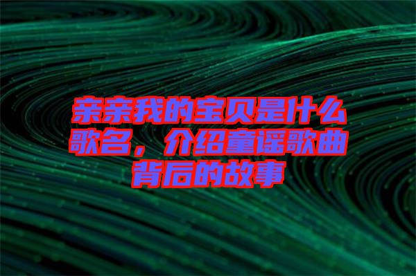 親親我的寶貝是什么歌名，介紹童謠歌曲背后的故事