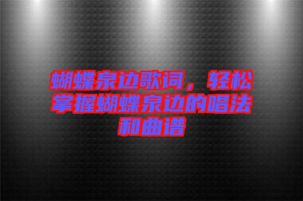 蝴蝶泉邊歌詞，輕松掌握蝴蝶泉邊的唱法和曲譜