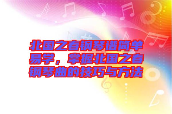 北國之春鋼琴譜簡單易學，掌握北國之春鋼琴曲的技巧與方法