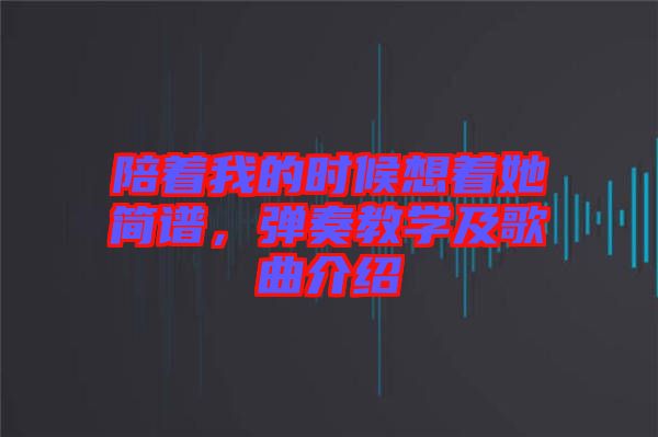 陪著我的時(shí)候想著她簡(jiǎn)譜，彈奏教學(xué)及歌曲介紹