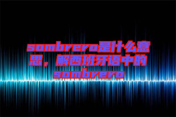 sombrero是什么意思，解西班牙語中的sombrero