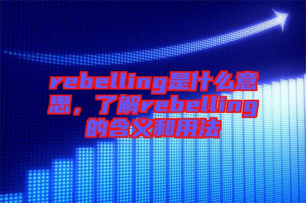 rebelling是什么意思，了解rebelling的含義和用法