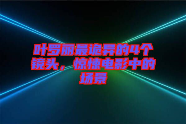 葉羅麗最詭異的4個(gè)鏡頭，驚悚電影中的場(chǎng)景