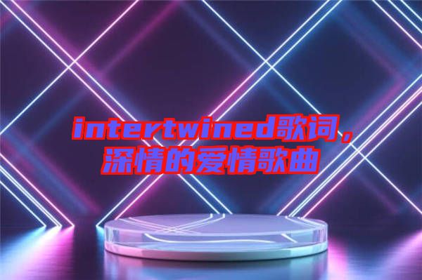 intertwined歌詞，深情的愛情歌曲