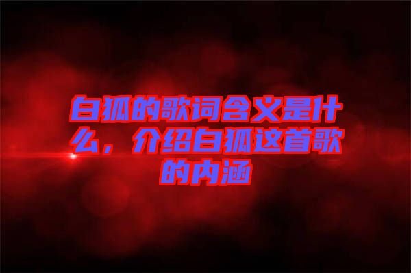 白狐的歌詞含義是什么，介紹白狐這首歌的內(nèi)涵