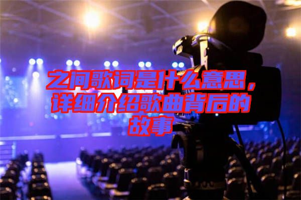 之間歌詞是什么意思，詳細(xì)介紹歌曲背后的故事