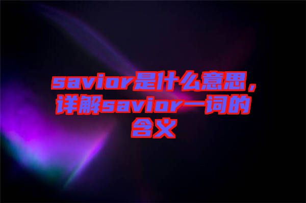 savior是什么意思，詳解savior一詞的含義