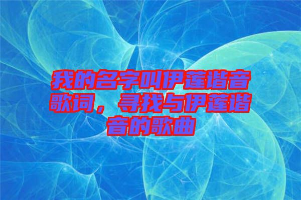 我的名字叫伊蓮諧音歌詞，尋找與伊蓮諧音的歌曲