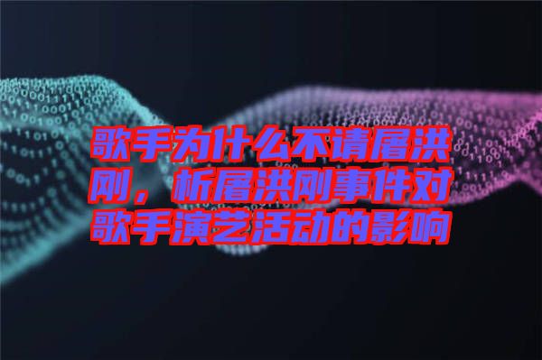 歌手為什么不請(qǐng)屠洪剛，析屠洪剛事件對(duì)歌手演藝活動(dòng)的影響