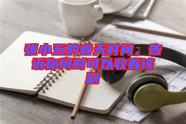 張小五的春天時間，告訴你何時可以收看該劇