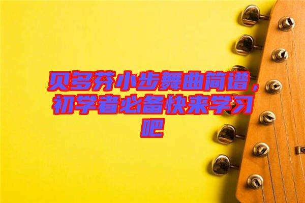 貝多芬小步舞曲簡(jiǎn)譜，初學(xué)者必備快來(lái)學(xué)習(xí)吧