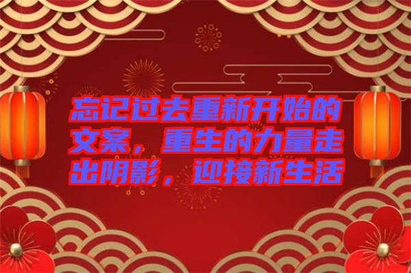 忘記過去重新開始的文案，重生的力量走出陰影，迎接新生活