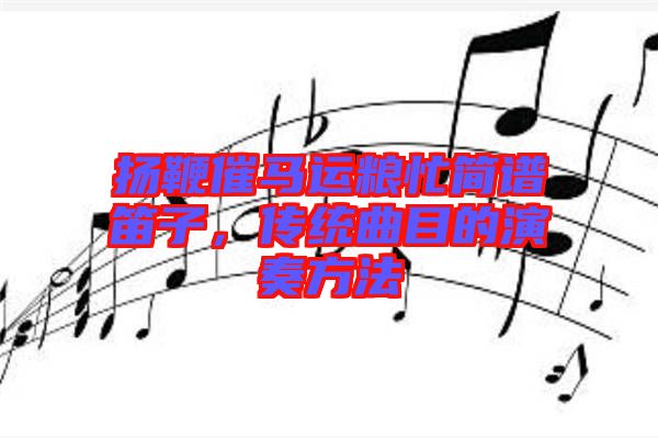 揚(yáng)鞭催馬運(yùn)糧忙簡(jiǎn)譜笛子，傳統(tǒng)曲目的演奏方法