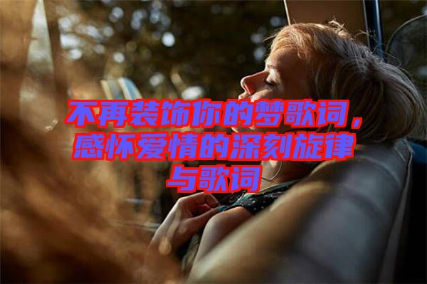 不再裝飾你的夢(mèng)歌詞，感懷愛情的深刻旋律與歌詞