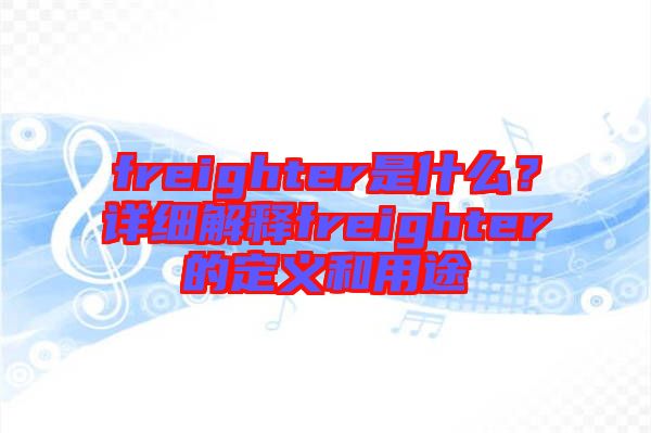 freighter是什么？詳細(xì)解釋freighter的定義和用途