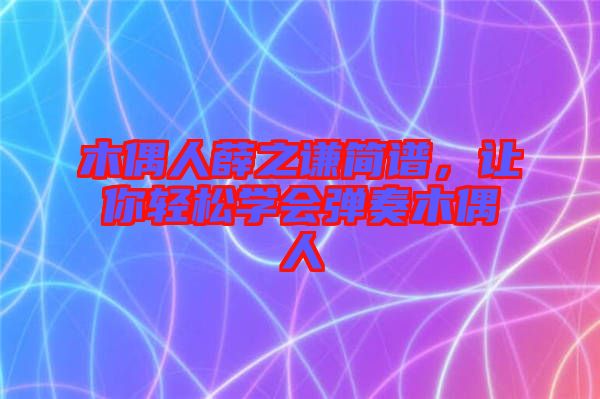 木偶人薛之謙簡(jiǎn)譜，讓你輕松學(xué)會(huì)彈奏木偶人