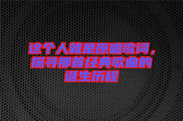 這個人就是原唱歌詞，探尋那首經(jīng)典歌曲的誕生歷程