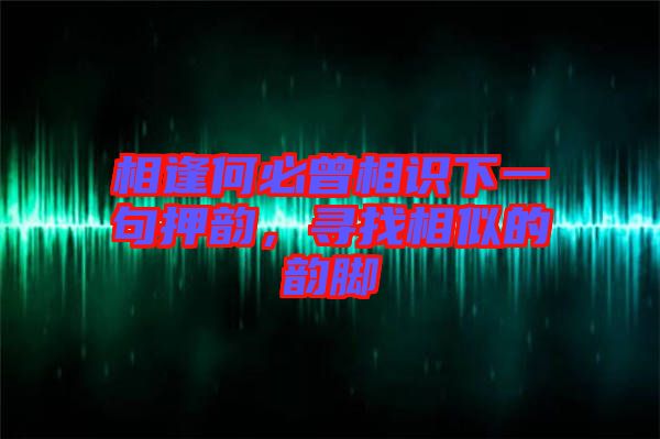 相逢何必曾相識(shí)下一句押韻，尋找相似的韻腳