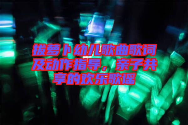 拔蘿卜幼兒歌曲歌詞及動(dòng)作指導(dǎo)，親子共享的歡樂(lè)歌謠