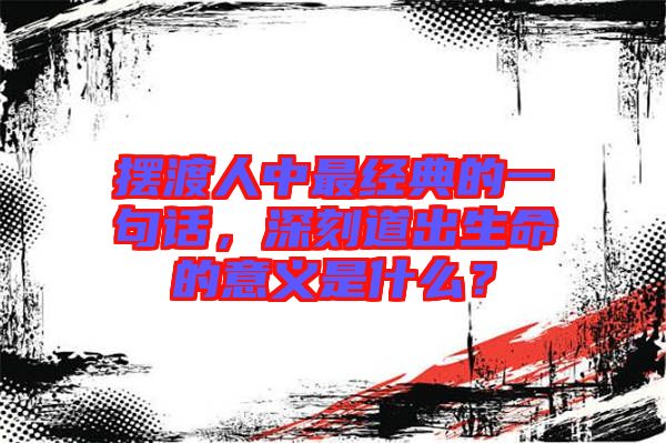 擺渡人中最經典的一句話，深刻道出生命的意義是什么？