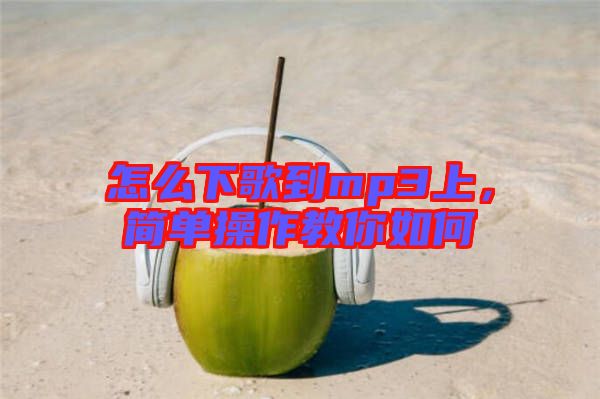 怎么下歌到mp3上，簡(jiǎn)單操作教你如何