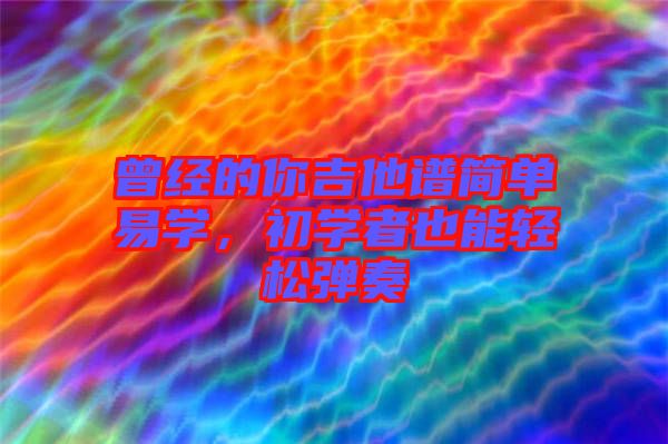 曾經(jīng)的你吉他譜簡單易學(xué)，初學(xué)者也能輕松彈奏