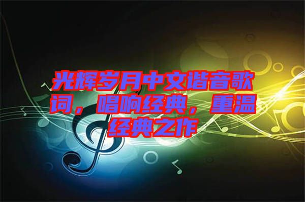 光輝歲月中文諧音歌詞，唱響經(jīng)典，重溫經(jīng)典之作