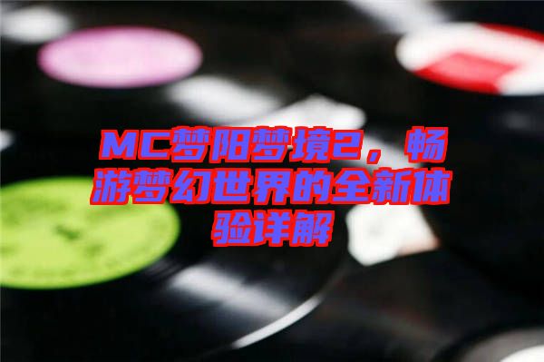 MC夢陽夢境2，暢游夢幻世界的全新體驗詳解