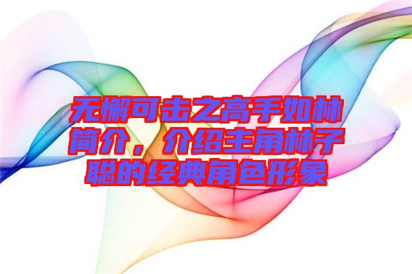 無懈可擊之高手如林簡介，介紹主角林子聰?shù)慕?jīng)典角色形象