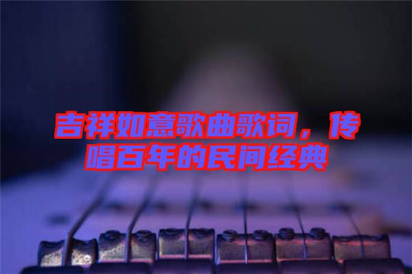 吉祥如意歌曲歌詞，傳唱百年的民間經(jīng)典